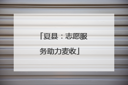 夏县：志愿服务助力麦收