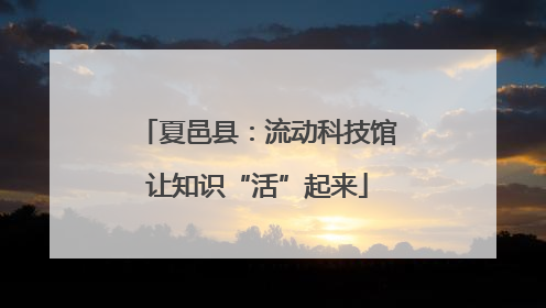 夏邑县：流动科技馆让知识“活”起来