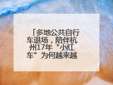 多地公共自行车退场，陪伴杭州17年“小红车”为何越来越“懂”大家？