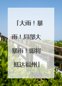 大雨！暴雨！局部大暴雨！即将抵达福州