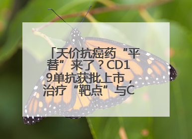 天价抗癌药“平替”来了？CD19单抗获批上市，治疗“靶点”与CAR-T相同