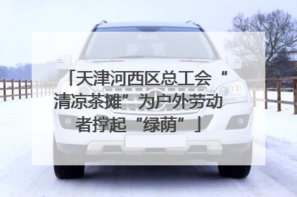 天津河西区总工会“清凉茶摊”为户外劳动者撑起“绿荫”