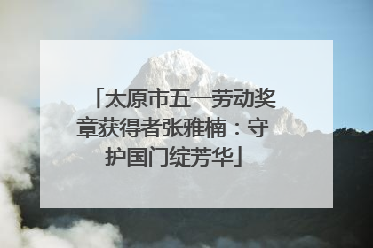 太原市五一劳动奖章获得者张雅楠：守护国门绽芳华
