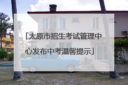 太原市招生考试管理中心发布中考温馨提示