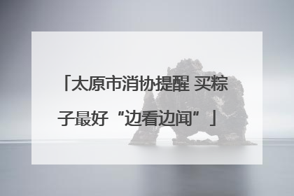 太原市消协提醒 买粽子最好“边看边闻”