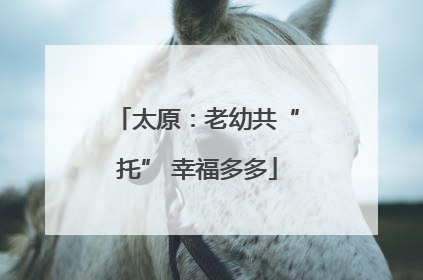 太原：老幼共“托” 幸福多多