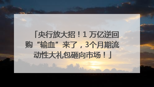 央行放大招！1 万亿逆回购“输血”来了，3个月期流动性大礼包砸向市场！