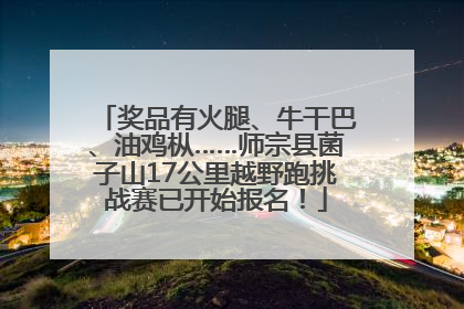 奖品有火腿、牛干巴、油鸡枞……师宗县菌子山17公里越野跑挑战赛已开始报名！