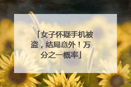 女子怀疑手机被盗，结局意外！万分之一概率