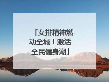 女排精神燃动全城！激活全民健身潮