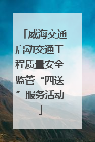 威海交通启动交通工程质量安全监管“四送”服务活动