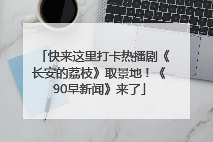 快来这里打卡热播剧《长安的荔枝》取景地！《90早新闻》来了
