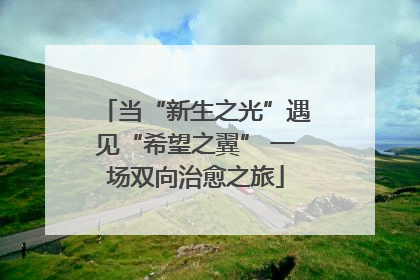 当“新生之光”遇见“希望之翼” 一场双向治愈之旅
