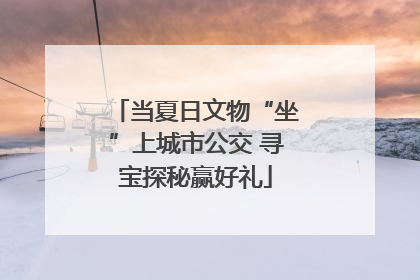 当夏日文物“坐”上城市公交 寻宝探秘赢好礼