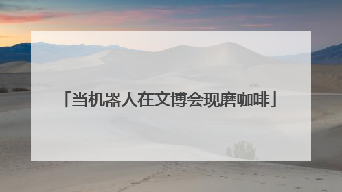 当机器人在文博会现磨咖啡