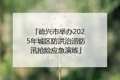 德兴市举办2025年城区防洪治涝防汛抢险应急演练