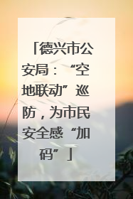 德兴市公安局：“空地联动”巡防，为市民安全感“加码”