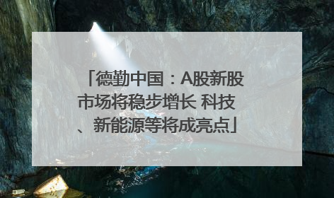 德勤中国：A股新股市场将稳步增长 科技、新能源等将成亮点