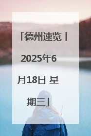 德州速览丨2025年6月18日 星期三