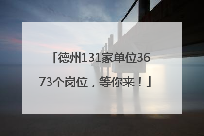 德州131家单位3673个岗位，等你来！