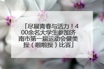 尽展青春与活力！400余名大学生参加济南市第一届运动会健美操（啦啦操）比赛
