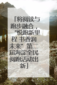 将阅读与跑步融合，“悦跑新里程 书香润未来”第二届海淀全民阅跑活动出新