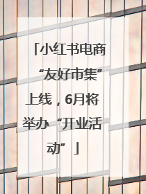 小红书电商“友好市集”上线，6月将举办“开业活动”