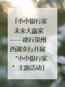 小小银行家 未来大赢家——建行泉州西湖支行开展“小小银行家”主题活动