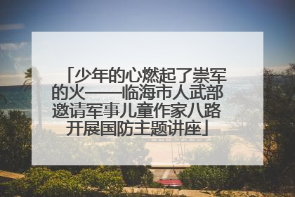 少年的心燃起了崇军的火——临海市人武部邀请军事儿童作家八路开展国防主题讲座