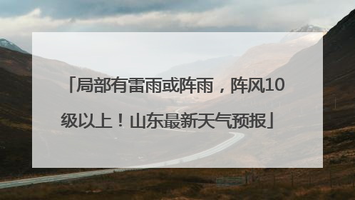 局部有雷雨或阵雨，阵风10级以上！山东最新天气预报