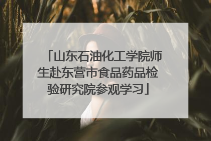 山东石油化工学院师生赴东营市食品药品检验研究院参观学习