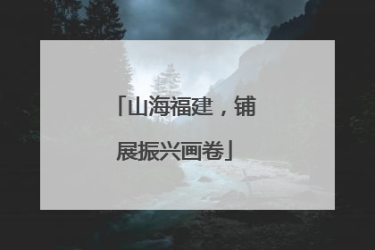 山海福建，铺展振兴画卷