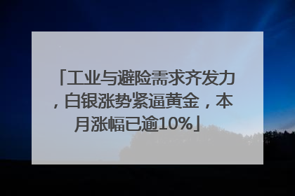 工业与避险需求齐发力，白银涨势紧逼黄金，本月涨幅已逾10%