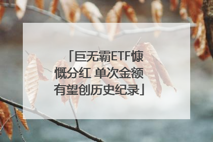 巨无霸ETF慷慨分红 单次金额有望创历史纪录