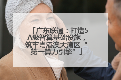 广东联通：打造5A级智算基础设施，筑牢粤港澳大湾区“第一算力引擎”