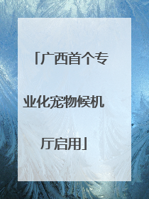 广西首个专业化宠物候机厅启用
