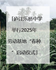 庐江乐桥中学举行2025年劳动基地“春种”启动仪式