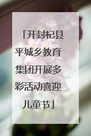 开封杞县平城乡教育集团开展多彩活动喜迎儿童节