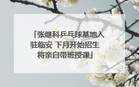 张继科乒乓球基地入驻临安 下月开始招生将亲自带班授课