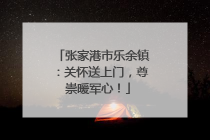 张家港市乐余镇：关怀送上门，尊崇暖军心！
