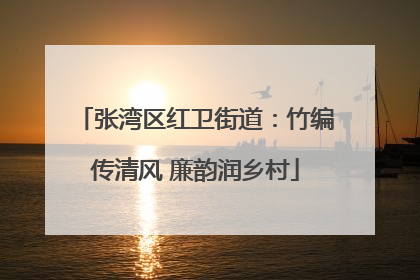 张湾区红卫街道：竹编传清风 廉韵润乡村