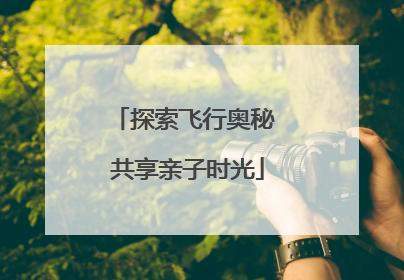 探索飞行奥秘 共享亲子时光