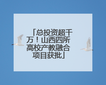 总投资超千万！山西四所高校产教融合项目获批