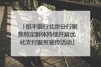 恒丰银行北京分行聚焦特定群体持续开展优化支付服务宣传活动