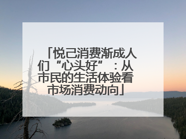 悦己消费渐成人们“心头好”：从市民的生活体验看市场消费动向