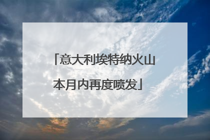 意大利埃特纳火山本月内再度喷发