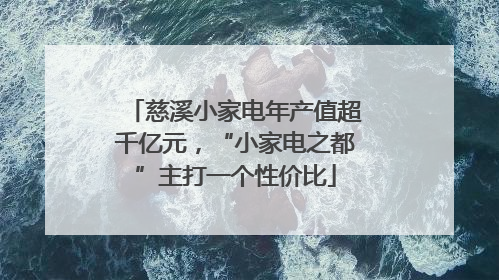 慈溪小家电年产值超千亿元，“小家电之都”主打一个性价比