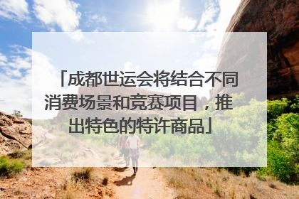 成都世运会将结合不同消费场景和竞赛项目，推出特色的特许商品