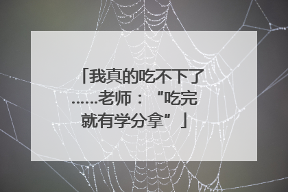 我真的吃不下了……老师：“吃完就有学分拿”
