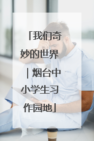 我们奇妙的世界｜烟台中小学生习作园地